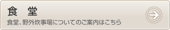 食事 - 食堂、野外炊事場についてのご案内はこちら
